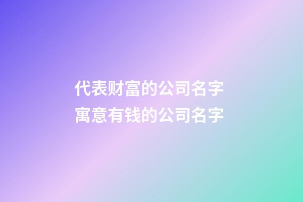 代表财富的公司名字 寓意有钱的公司名字-第1张-公司起名-玄机派
